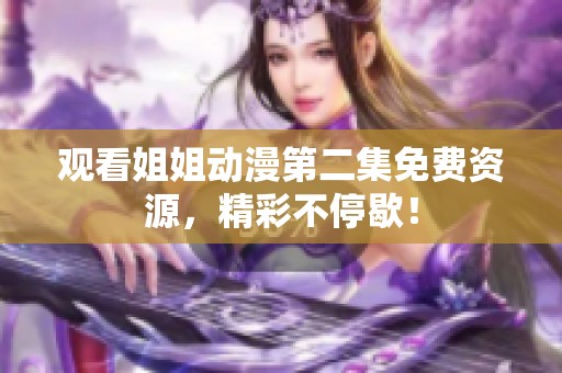 观看姐姐动漫第二集免费资源，精彩不停歇！