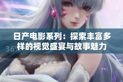 日产电影系列：探索丰富多样的视觉盛宴与故事魅力