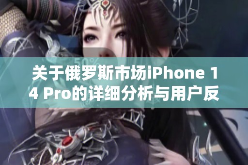关于俄罗斯市场iPhone 14 Pro的详细分析与用户反馈
