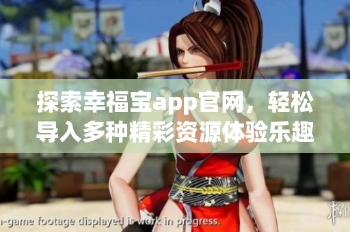 探索幸福宝app官网，轻松导入多种精彩资源体验乐趣