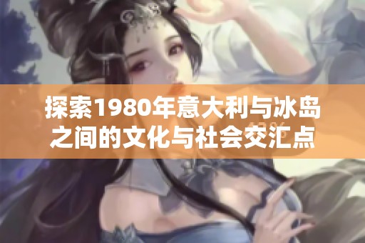 探索1980年意大利与冰岛之间的文化与社会交汇点