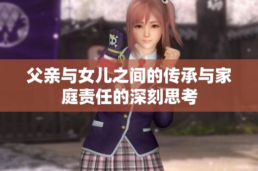 父亲与女儿之间的传承与家庭责任的深刻思考