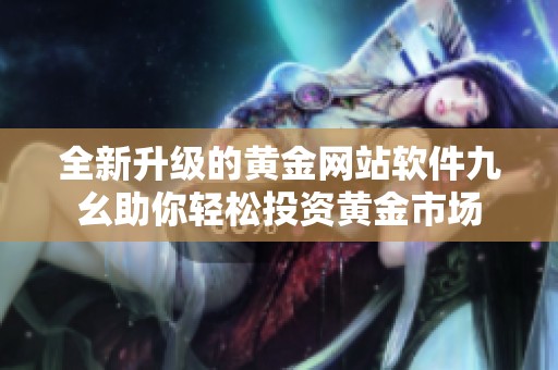 全新升级的黄金网站软件九幺助你轻松投资黄金市场