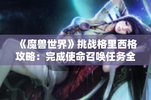 《魔兽世界》挑战格里西格攻略：完成使命召唤任务全攻略