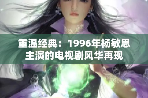 重温经典：1996年杨敏思主演的电视剧风华再现