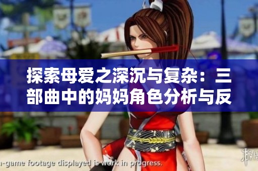 探索母爱之深沉与复杂：三部曲中的妈妈角色分析与反思