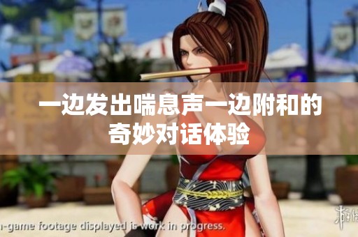 一边发出喘息声一边附和的奇妙对话体验