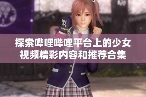 探索哔哩哔哩平台上的少女视频精彩内容和推荐合集