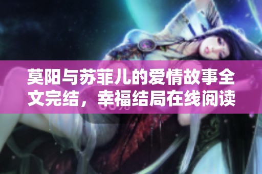 莫阳与苏菲儿的爱情故事全文完结，幸福结局在线阅读