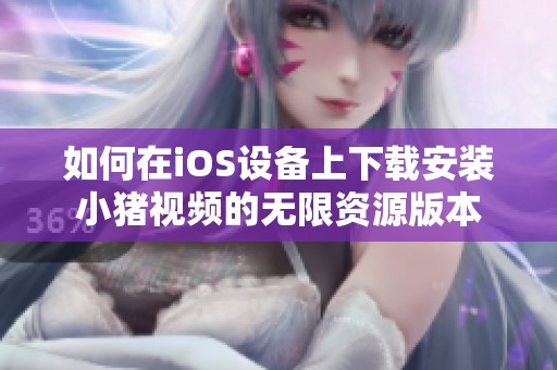 如何在iOS设备上下载安装小猪视频的无限资源版本