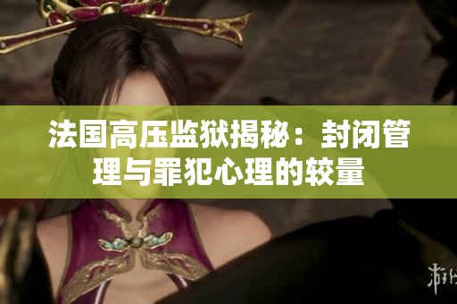 法国高压监狱揭秘：封闭管理与罪犯心理的较量