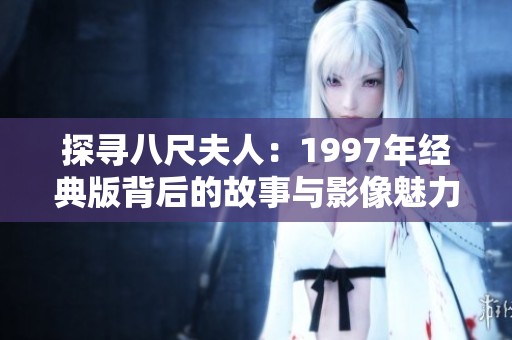 探寻八尺夫人：1997年经典版背后的故事与影像魅力