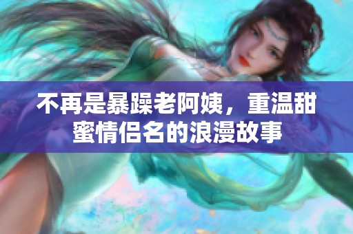不再是暴躁老阿姨，重温甜蜜情侣名的浪漫故事