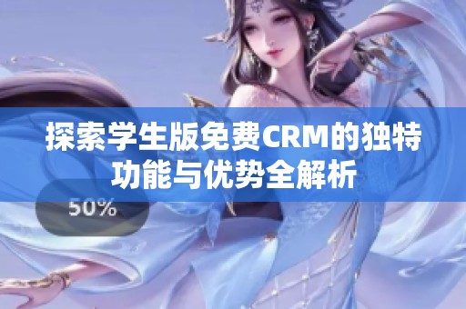 探索学生版免费CRM的独特功能与优势全解析