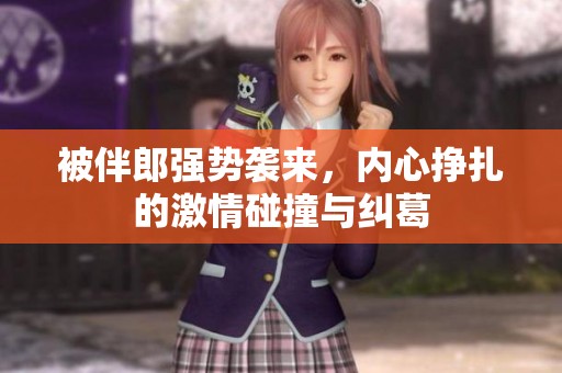 被伴郎强势袭来，内心挣扎的激情碰撞与纠葛