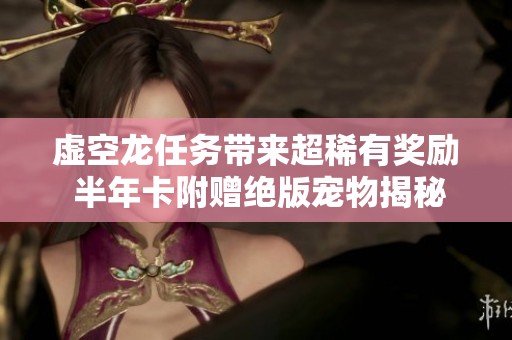 虚空龙任务带来超稀有奖励 半年卡附赠绝版宠物揭秘