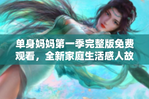 单身妈妈第一季完整版免费观看，全新家庭生活感人故事