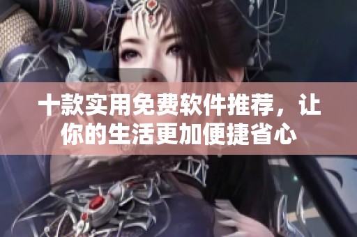 十款实用免费软件推荐，让你的生活更加便捷省心