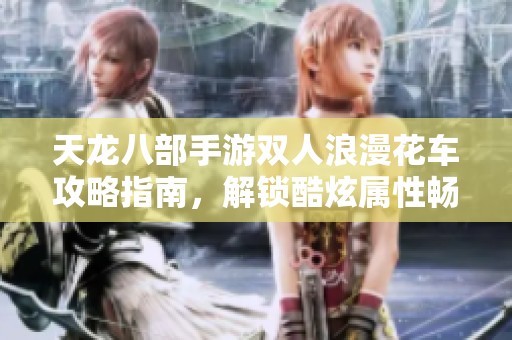 天龙八部手游双人浪漫花车攻略指南，解锁酷炫属性畅游江湖乐趣!
