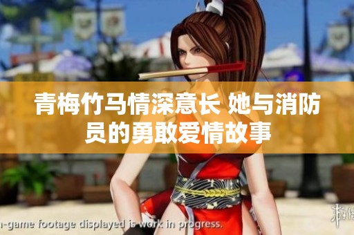 青梅竹马情深意长 她与消防员的勇敢爱情故事
