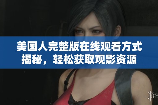 美国人完整版在线观看方式揭秘，轻松获取观影资源