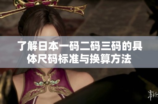 了解日本一码二码三码的具体尺码标准与换算方法