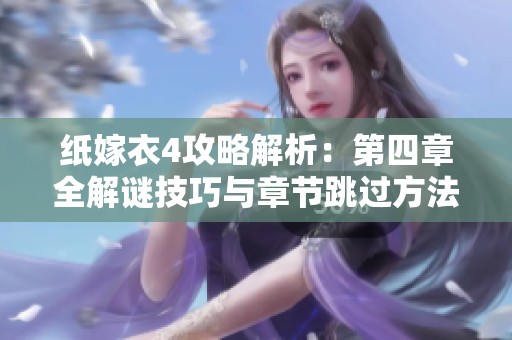 纸嫁衣4攻略解析：第四章全解谜技巧与章节跳过方法详解