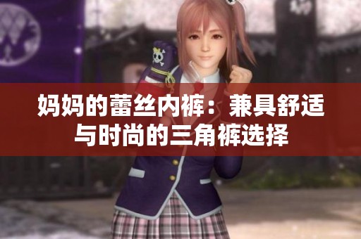 妈妈的蕾丝内裤：兼具舒适与时尚的三角裤选择