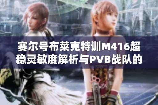 赛尔号布莱克特训M416超稳灵敏度解析与PVB战队的合作攻略
