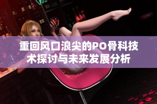 重回风口浪尖的PO骨科技术探讨与未来发展分析