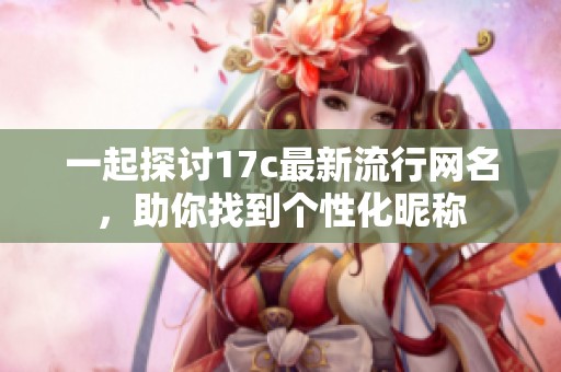 一起探讨17c最新流行网名，助你找到个性化昵称