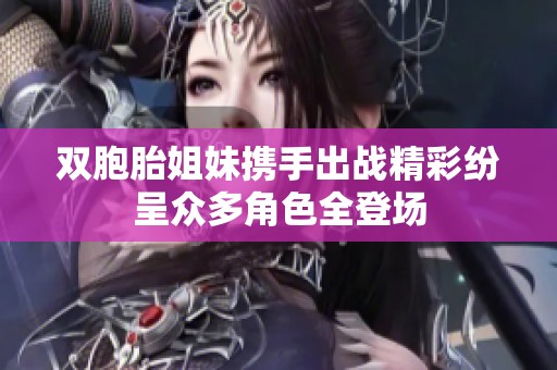 双胞胎姐妹携手出战精彩纷呈众多角色全登场