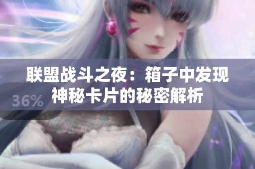 联盟战斗之夜：箱子中发现神秘卡片的秘密解析