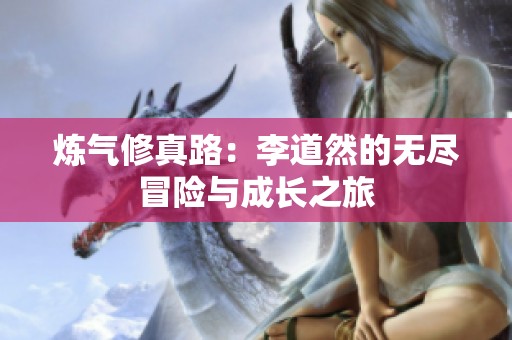 炼气修真路：李道然的无尽冒险与成长之旅