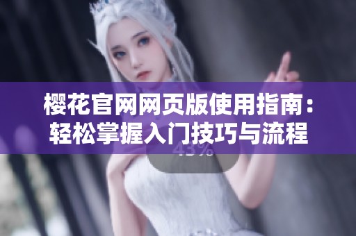 樱花官网网页版使用指南：轻松掌握入门技巧与流程