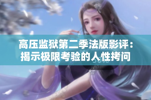 高压监狱第二季法版影评：揭示极限考验的人性拷问