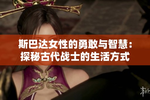 斯巴达女性的勇敢与智慧：探秘古代战士的生活方式