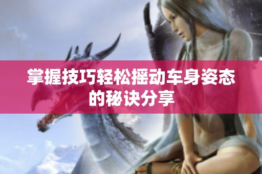 掌握技巧轻松摇动车身姿态的秘诀分享