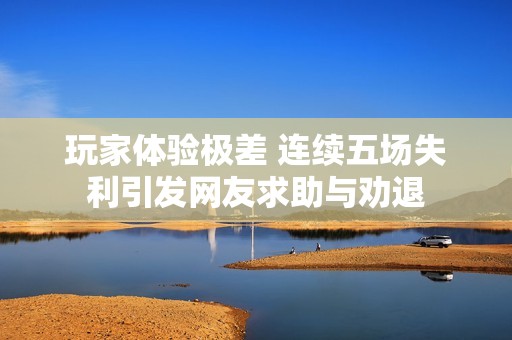 玩家体验极差 连续五场失利引发网友求助与劝退