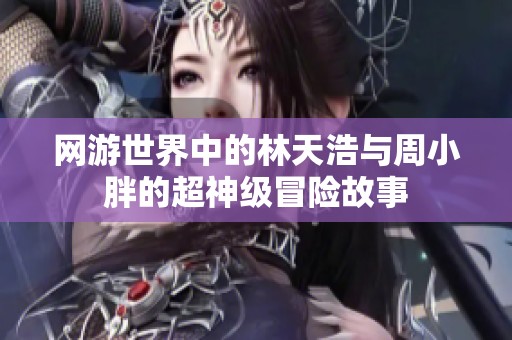 网游世界中的林天浩与周小胖的超神级冒险故事