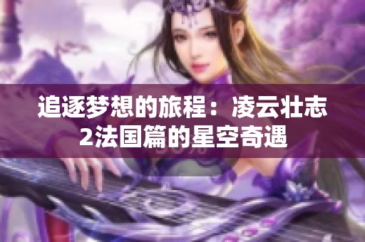 追逐梦想的旅程：凌云壮志2法国篇的星空奇遇