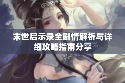 末世启示录全剧情解析与详细攻略指南分享