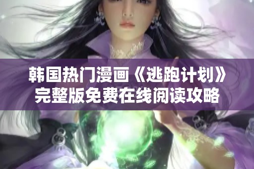 韩国热门漫画《逃跑计划》完整版免费在线阅读攻略