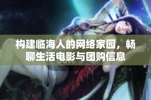 构建临海人的网络家园，畅聊生活电影与团购信息