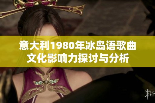 意大利1980年冰岛语歌曲文化影响力探讨与分析