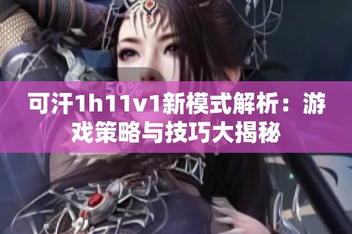 可汗1h11v1新模式解析：游戏策略与技巧大揭秘