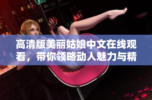 高清版美丽姑娘中文在线观看，带你领略动人魅力与精彩剧情