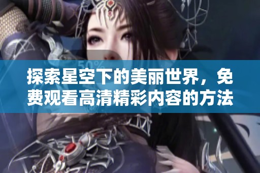 探索星空下的美丽世界，免费观看高清精彩内容的方法
