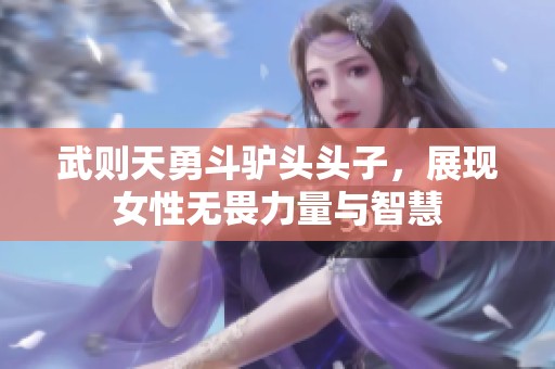 武则天勇斗驴头头子，展现女性无畏力量与智慧