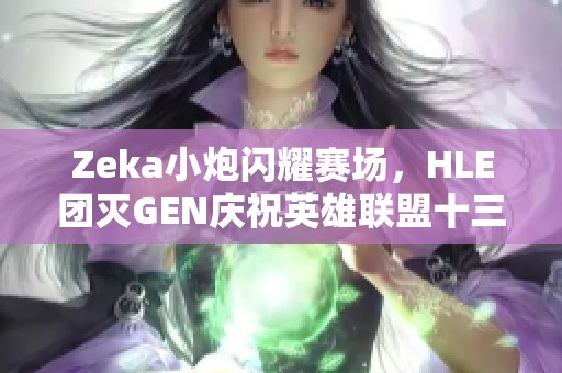 Zeka小炮闪耀赛场，HLE团灭GEN庆祝英雄联盟十三周年